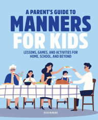 Title: A Parent's Guide to Manners for Kids: Lessons, Games, and Activities for Home, School, and Beyond, Author: Elise McVeigh