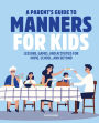 A Parent's Guide to Manners for Kids: Lessons, Games, and Activities for Home, School, and Beyond