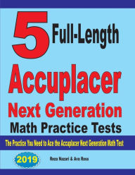 Title: 5 Full-Length Accuplacer Next Generation Math Practice Tests: The Practice You Need to Ace the Accuplacer Next Generation Math Test, Author: Reza Nazari