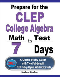Title: Prepare for the CLEP College Algebra Test in 7 Days: A Quick Study Guide with Two Full-Length CLEP College Algebra Practice Tests, Author: Reza Nazari