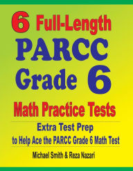 Title: 6 Full-Length PARCC Grade 6 Math Practice Tests: Extra Test Prep to Help Ace the PARCC Grade 6 Math Test, Author: Michael Smith