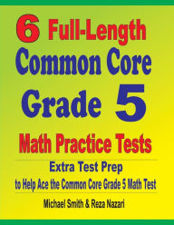 Title: 6 Full-Length Common Core Grade 5 Math Practice Tests: Extra Test Prep to Help Ace the Common Core Grade 5 Math Test, Author: Michael Smith