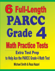 Title: 6 Full-Length PARCC Grade 4 Math Practice Tests: Extra Test Prep to Help Ace the PARCC Grade 4 Math Test, Author: Michael Smith