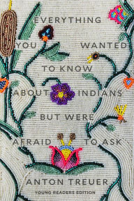 Title: Everything You Wanted to Know About Indians But Were Afraid to Ask: Young Readers Edition, Author: Anton Treuer