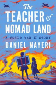Title: The Teacher of Nomad Land: A World War II Story, Author: Daniel Nayeri