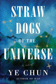Title: Straw Dogs of the Universe: A Novel, Author: Ye Chun