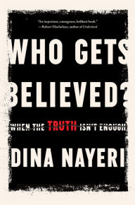 Title: Who Gets Believed?: When the Truth Isn't Enough, Author: Dina Nayeri