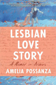 Title: Lesbian Love Story: A Memoir In Archives, Author: Amelia Possanza