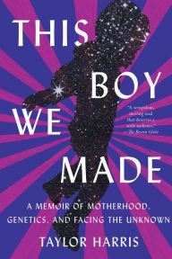 Title: This Boy We Made: A Memoir of Motherhood, Genetics, and Facing the Unknown, Author: Taylor Harris