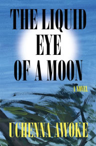 Title: The Liquid Eye of a Moon: A Novel, Author: Uchenna Awoke