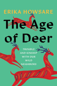 Title: The Age of Deer: Trouble and Kinship with Our Wild Neighbors, Author: Erika Howsare