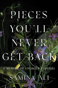 Title: Pieces You'll Never Get Back: A Memoir of Unlikely Survival, Author: Samina Ali