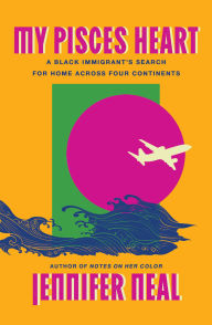 Title: My Pisces Heart: A Black Immigrant's Search for Home Across Four Continents, Author: Jennifer Neal