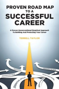 Title: Proven Roadmap to a Successful Career: A Proven Unconventional Empirical Approach To Building And Protecting Your Career, Author: Terrell Taylor
