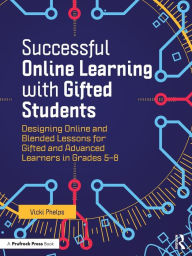 Title: Successful Online Learning with Gifted Students: Designing Online and Blended Lessons for Gifted and Advanced Learners in Grades 5-8, Author: Vicki Phelps