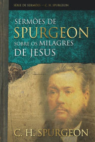 Title: Sermões de Spurgeon sobre os milagres de Jesus, Author: Charles Haddon Spurgeon