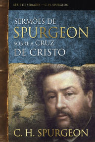 Title: Sermões de Spurgeon sobre a cruz de Cristo, Author: Charles Haddon Spurgeon