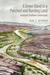 Title: A Green Band in a Parched and Burning Land: Sobaipuri O'odham Landscapes, Author: Deni J. Seymour