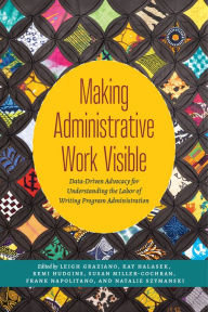 Title: Making Administrative Work Visible: Data-Driven Advocacy for Understanding the Labor of Writing Program Administration, Author: Leigh Graziano