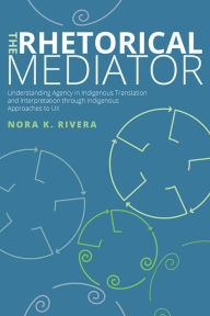Title: The Rhetorical Mediator: Understanding Agency in Indigenous Translation and Interpretation through Indigenous Approaches to UX, Author: Nora K. Rivera