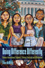 Title: Doing Difference Differently: Chinese International Students' Literacy Practices and Affordances, Author: Zhaozhe Wang
