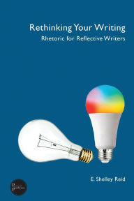 Title: Rethinking Your Writing: Rhetoric for Reflective Writers, Author: E. Shelley Reid