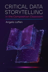 Title: Critical Data Storytelling in the Composition Classroom, Author: Angela Laflen