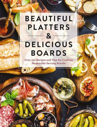 Title: Beautiful Platters and Delicious Boards: Over 150 Recipes and Tips for Crafting Memorable Charcuterie Serving Boards, Author: The Coastal Kitchen