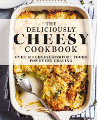 Title: The Deliciously Cheesy Cookbook: Over 100 Cheesy Comfort Foods for Every Craving, Author: The Coastal Kitchen
