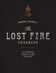 Title: The Lost Fire Cookbook: Patagonian Open-Flame Cooking, Author: Germán Lucarelli