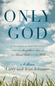 Title: Only God: A Testimony of God's Goodness from the Cornfields of Iowa to the Harvest Fields of the World, Author: Larry Johnson