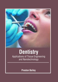 Title: Dentistry: Applications of Tissue Engineering and Nanotechnology, Author: Preston Bailey