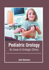 Title: Pediatric Urology: An Issue of Urologic Clinics, Author: John Shannon