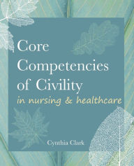 Title: Core Competencies of Civility in Nursing & Healthcare, Author: Cynthia Clark