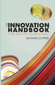 Title: The Innovation Handbook: A Nurse Leader's Guide to Transforming Nursing, Author: Bonnie Clipper