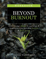 Title: Workbook for Beyond Burnout: Overcoming Stress in Nursing & Healthcare for Optimal Health & Well-Being, Author: Suzanne Waddill-Goad
