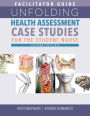 Facilitator Guide for Unfolding Health Assessment Case Studies for the Student Nurse, Second Edition