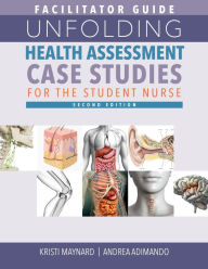 Title: FACILITATOR GUIDE for Unfolding Health Assessment Case Studies for the Student Nurse, Second Edition, Author: Kristi Maynard