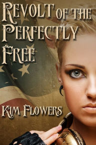 Title: Revolt of the Perfectly Free, Author: Kim Flowers