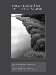 Title: Between Land and Sea: The Great Marsh: Photographs by Dorothy Kerper Monnelly, Author: Terry Tempest Williams