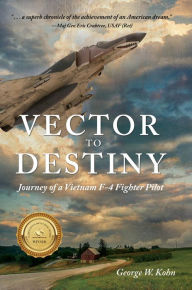 Title: Vector to Destiny: Journey of a Vietnam F-4 Fighter Pilot, Author: George W. Kohn