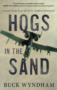 Title: Hogs in the Sand: A Gulf War A-10 Pilot's Combat Journal, Author: Buck Wyndham