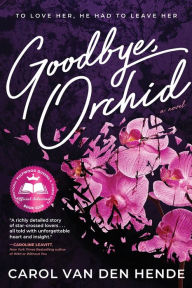 Title: Goodbye, Orchid: To Love Her, He Had To Leave Her, Author: Carol Van Den Hende