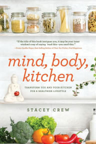 Title: Mind, Body, Kitchen: Transform You & Your Kitchen for a Healthier Lifestyle, Author: Stacey Crew