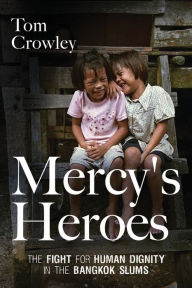 Title: Mercy's Heroes: The Fight for Human Dignity in the Bangkok Slums, Author: Tom Crowley