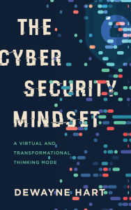 Title: The Cybersecurity Mindset: A Virtual and Transformational Thinking Mode, Author: Dewayne Hart