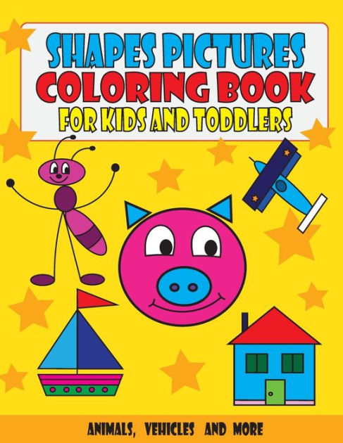 Shapes Pictures Coloring Book For Kids And Toddlers: Animals, Vehicles And More By Monika Uhrikova, Paperback Barnes & Noble® Shapes Pictures Coloring Book For Kids And Toddlers: Animals, Vehicles And More By Monika Uhrikova, Paperback Barnes & Noble®