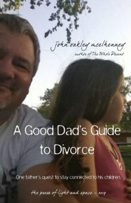 Title: A Good Dad's Guide to Divorce: One father's quest to stay connected with his children., Author: John Oakley McElhenney