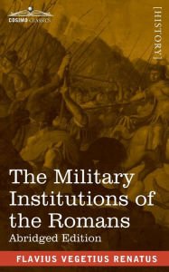 Title: The Military Institutions of the Romans: De Re Militari, Abridged Edition, Author: Flavius Vegetius Renatus