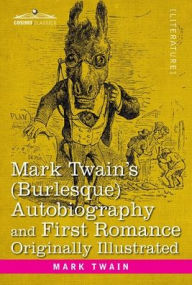 Title: Mark Twain's (Burlesque) Autobiography and First Romance: Originally Illustrated, Author: Mark Twain